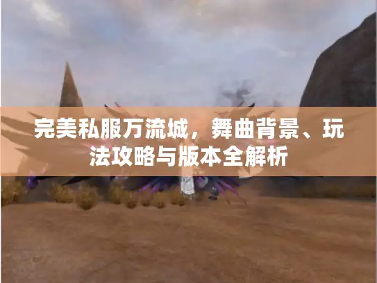完美私服万流城，舞曲背景、玩法攻略与版本全解析
