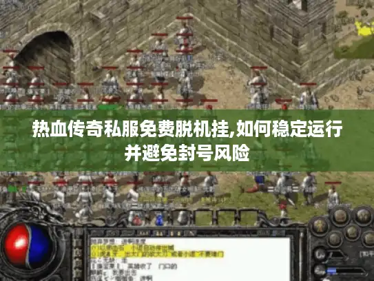 热血传奇私服免费脱机挂,如何稳定运行并避免封号风险 热血传奇私服免费脱机挂,如何稳定运行并避免封号风险