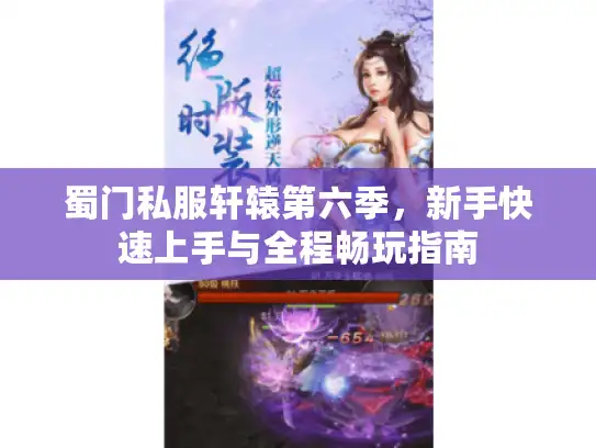 蜀门私服轩辕第六季，新手快速上手与全程畅玩指南