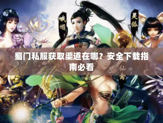 蜀门私服获取渠道在哪？安全下载指南必看