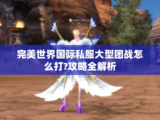 完美世界国际私服大型团战怎么打?攻略全解析