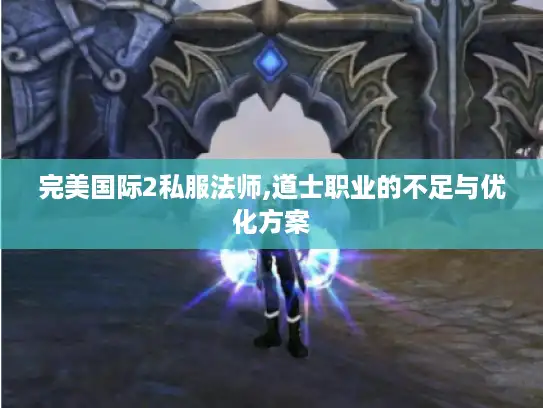 完美国际2私服法师,道士职业的不足与优化方案