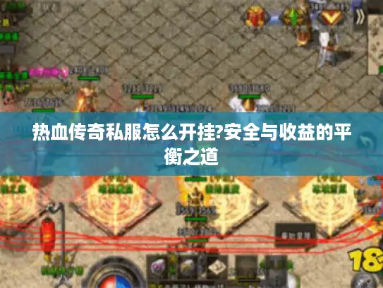 热血传奇私服怎么开挂?安全与收益的平衡之道
