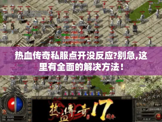 热血传奇私服点开没反应?别急,这里有全面的解决方法！