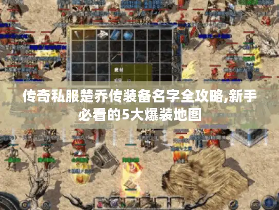 传奇私服楚乔传装备名字全攻略,新手必看的5大爆装地图