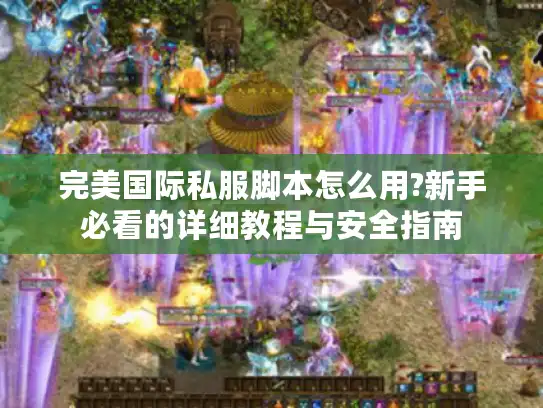 完美国际私服脚本怎么用?新手必看的详细教程与安全指南 完美国际私服脚本怎么用?新手必看的详细教程与安全指南
