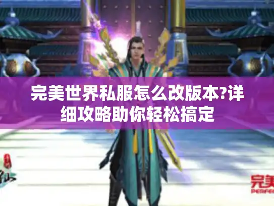 完美世界私服怎么改版本?详细攻略助你轻松搞定