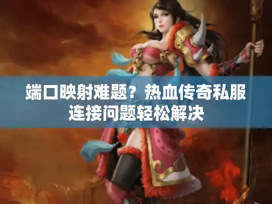 端口映射难题?热血传奇私服连接问题轻松解决 端口映射难题?热血传奇私服连接问题轻松解决