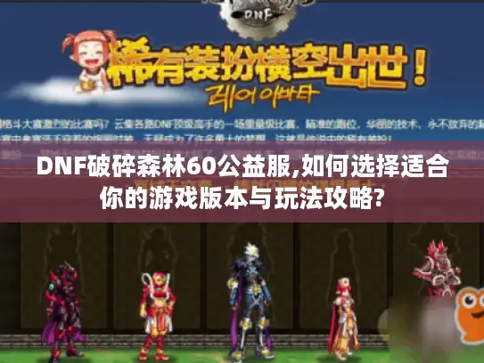 DNF破碎森林60公益服,如何选择适合你的游戏版本与玩法攻略?