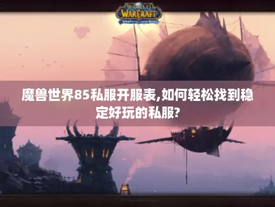 魔兽世界85私服开服表,如何轻松找到稳定好玩的私服?