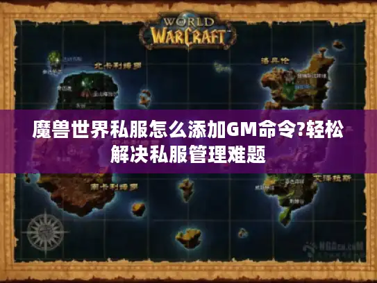 魔兽世界私服怎么添加GM命令?轻松解决私服管理难题