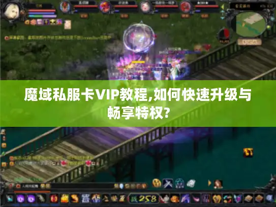 魔域私服卡VIP教程,如何快速升级与畅享特权? 魔域私服卡VIP教程,如何快速升级与畅享特权?