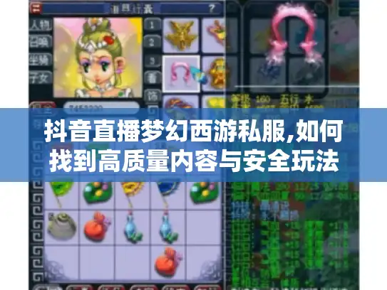 抖音直播梦幻西游私服,如何找到高质量内容与安全玩法