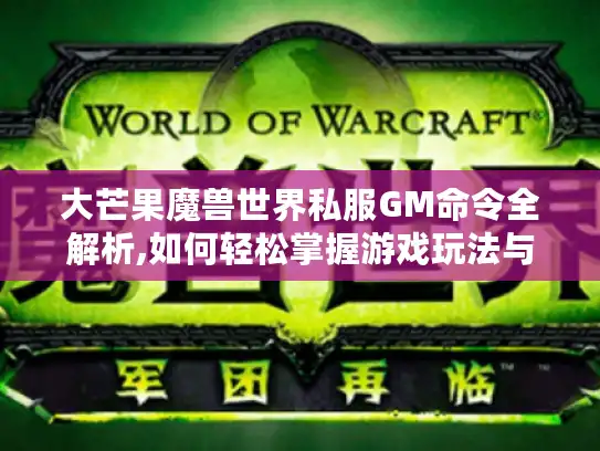 大芒果魔兽世界私服GM命令全解析,如何轻松掌握游戏玩法与版本攻略? 大芒果魔兽世界私服GM命令全解析,如何轻松掌握游戏玩法与版本攻略?