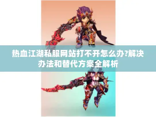 热血江湖私服网站打不开怎么办?解决办法和替代方案全解析
