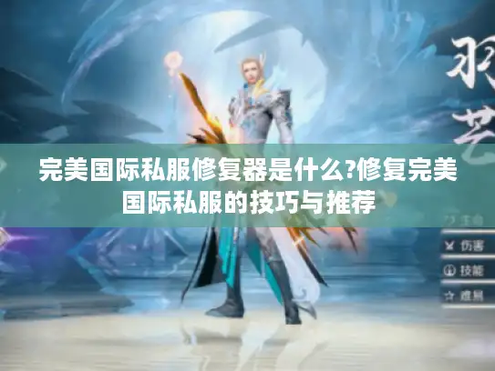 完美国际私服修复器是什么?修复完美国际私服的技巧与推荐