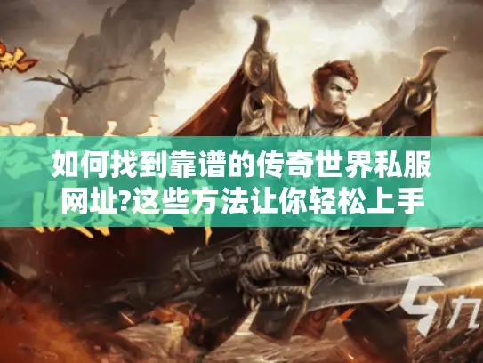 如何找到靠谱的传奇世界私服网址?这些方法让你轻松上手