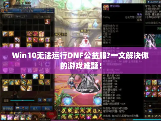 Win10无法运行DNF公益服?一文解决你的游戏难题！