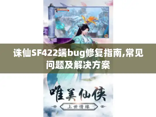诛仙SF422端bug修复指南,常见问题及解决方案 诛仙SF422端bug修复指南,常见问题及解决方案
