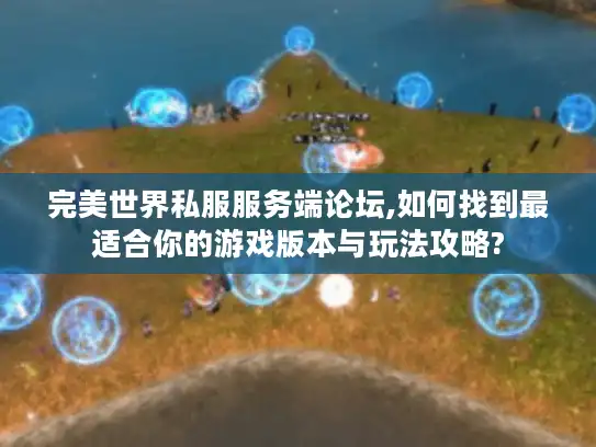 完美世界私服服务端论坛,如何找到最适合你的游戏版本与玩法攻略?