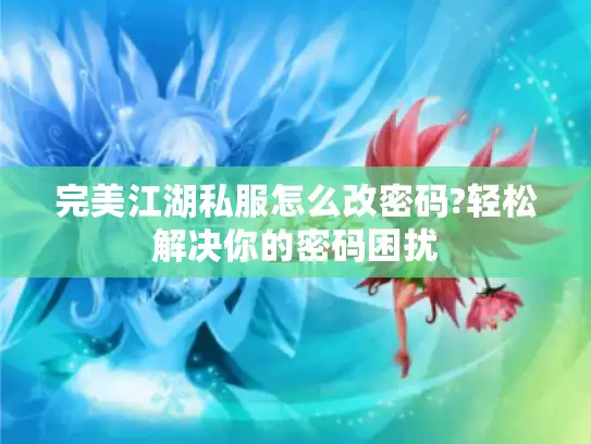 完美江湖私服怎么改密码?轻松解决你的密码困扰
