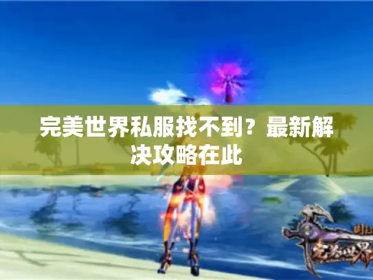 完美世界私服找不到？最新解决攻略在此