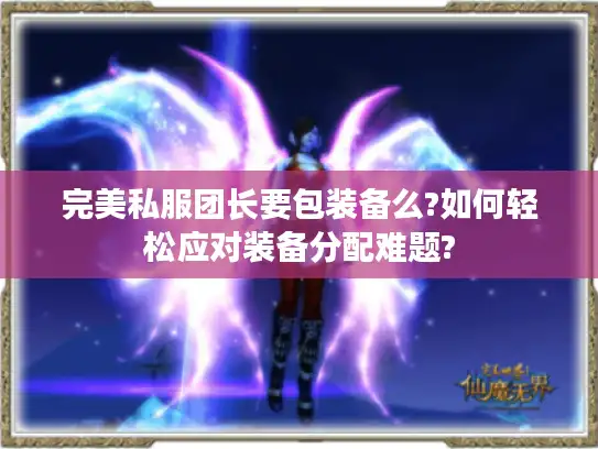 完美私服团长要包装备么?如何轻松应对装备分配难题?