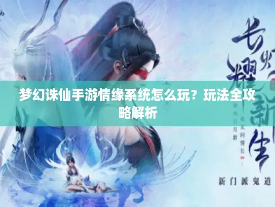 梦幻诛仙手游情缘系统怎么玩？玩法全攻略解析