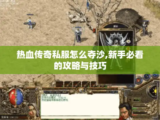 热血传奇私服怎么夺沙,新手必看的攻略与技巧