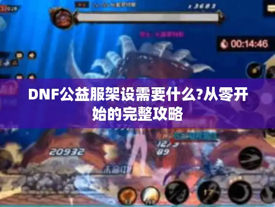 DNF公益服架设需要什么?从零开始的完整攻略 DNF公益服架设需要什么?从零开始的完整攻略