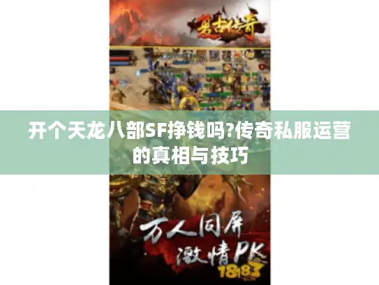 开个天龙八部SF挣钱吗?传奇私服运营的真相与技巧 开个天龙八部SF挣钱吗?传奇私服运营的真相与技巧