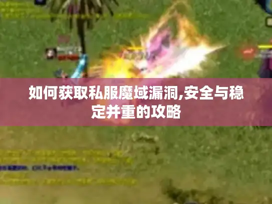 如何获取私服魔域漏洞,安全与稳定并重的攻略
