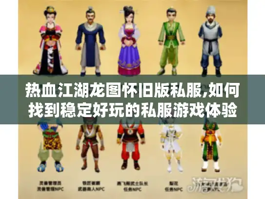 热血江湖龙图怀旧版私服,如何找到稳定好玩的私服游戏体验?