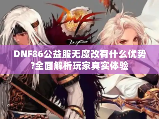 DNF86公益服无魔改有什么优势?全面解析玩家真实体验