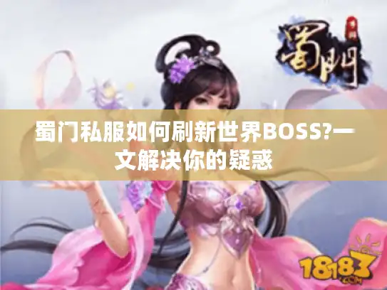 蜀门私服如何刷新世界BOSS?一文解决你的疑惑