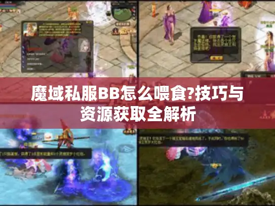 魔域私服BB怎么喂食?技巧与资源获取全解析 魔域私服BB怎么喂食?技巧与资源获取全解析