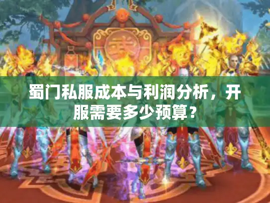 蜀门私服成本与利润分析，开服需要多少预算？