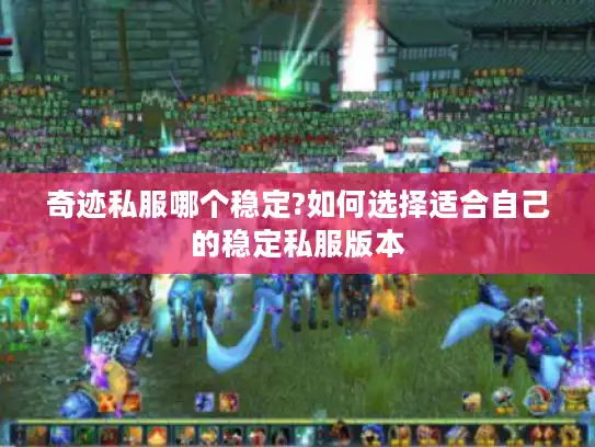 奇迹私服哪个稳定?如何选择适合自己的稳定私服版本