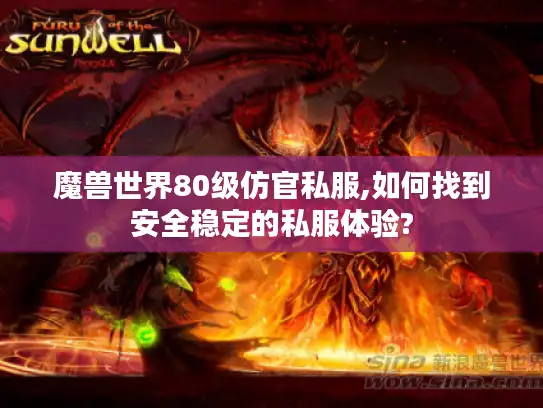 魔兽世界80级仿官私服,如何找到安全稳定的私服体验?