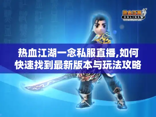 热血江湖一念私服直播,如何快速找到最新版本与玩法攻略?