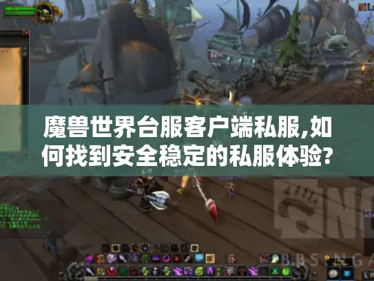 魔兽世界台服客户端私服,如何找到安全稳定的私服体验?