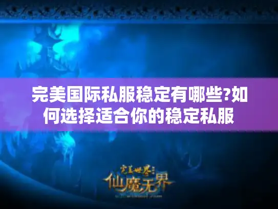 完美国际私服稳定有哪些?如何选择适合你的稳定私服