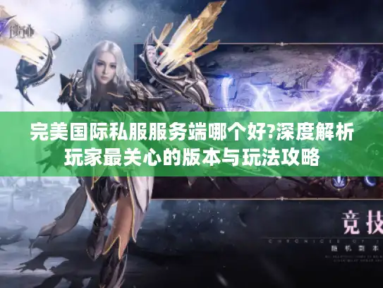 完美国际私服服务端哪个好?深度解析玩家最关心的版本与玩法攻略