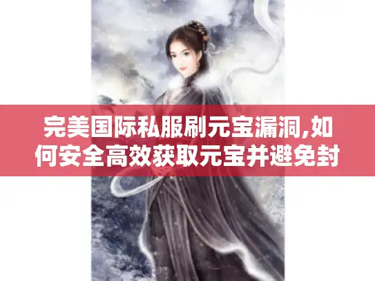 完美国际私服刷元宝漏洞,如何安全高效获取元宝并避免封号风险
