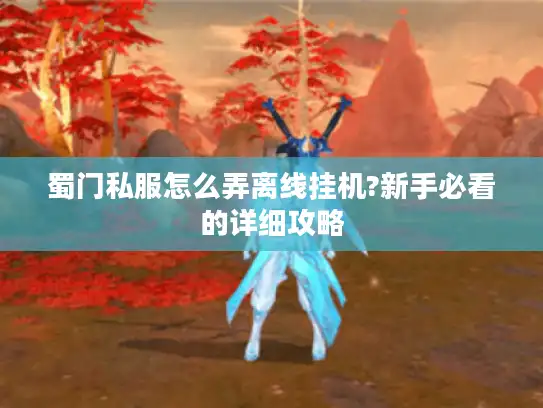 蜀门私服怎么弄离线挂机?新手必看的详细攻略