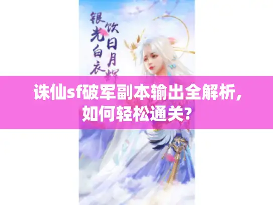 诛仙sf破军副本输出全解析,如何轻松通关? 诛仙sf破军副本输出全解析,如何轻松通关?