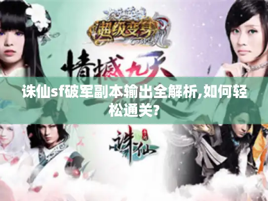 诛仙sf破军副本输出全解析,如何轻松通关? 诛仙sf破军副本输出全解析,如何轻松通关?