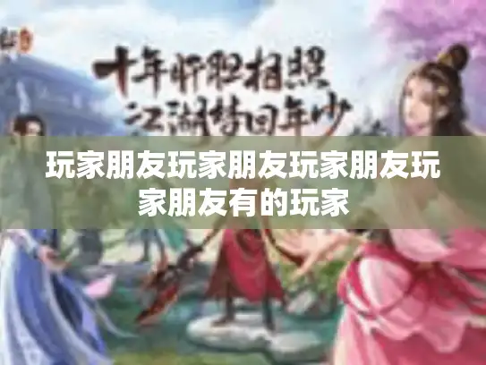 玩家朋友玩家朋友玩家朋友玩家朋友有的玩家