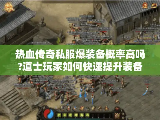 热血传奇私服爆装备概率高吗?道士玩家如何快速提升装备掉落率