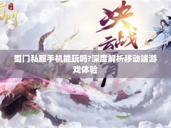 蜀门私服手机能玩吗?深度解析移动端游戏体验